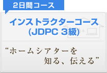 インストラクターコース(JDPC 3級) ホームシアターを知る、伝える