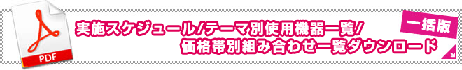 実施スケジュール/テーマ別使用機器一覧/価格帯別組み合わせ一覧ダウンロード