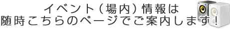 イベント（場内）情報は随時こちらのページでご案内します！