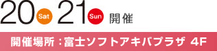 20,21日開催 富士ソフトアキバプラザ4F