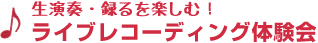 生演奏・録るを楽しむ！「ライブレコーディング体験会」