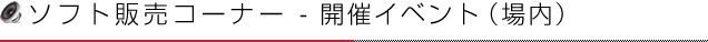 ソフト販売コーナー - イベント（場内）