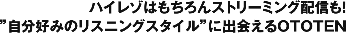 ハイレゾはもちろんストリーミング配信も！ ”自分好みのリスニングスタイル”に出会えるOTOTEN